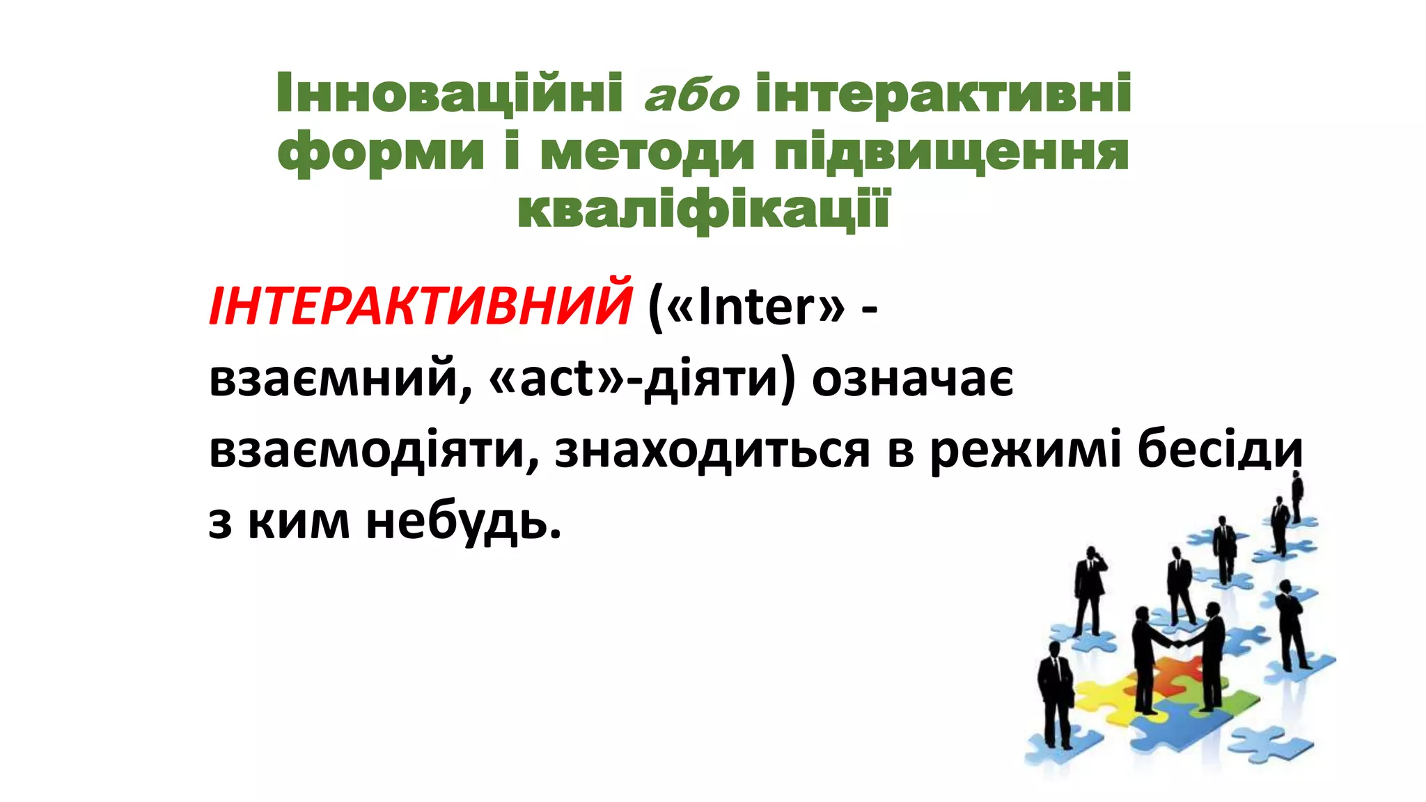 Інноваційні або інтерактивні
форми і методи підвищення
кваліфікації

ІНТЕРАКТИВНИЙ («Inter» взаємний, «act»-діяти) означає
взаємодіяти, знаходиться в режимі бесіди
з ким небудь.

 