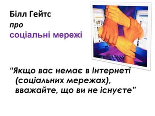 Білл Гейтс

про
соціальні мережі

“Якщо вас немає в Інтернеті
(соціальних мережах),
вважайте, що ви не існуєте”

 