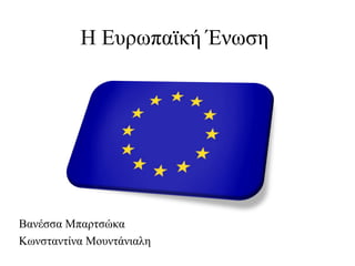 Η Ευρωπαϊκή Ένωση

Βανέσσα Μπαρτσώκα
Κωνσταντίνα Μουντάνιαλη

 