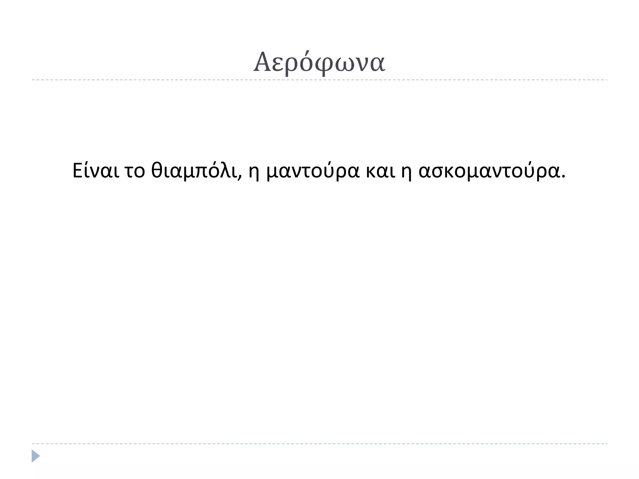 Αερόφωνα

Είναι το θιαμπόλι, η μαντούρα και η ασκομαντούρα.

 