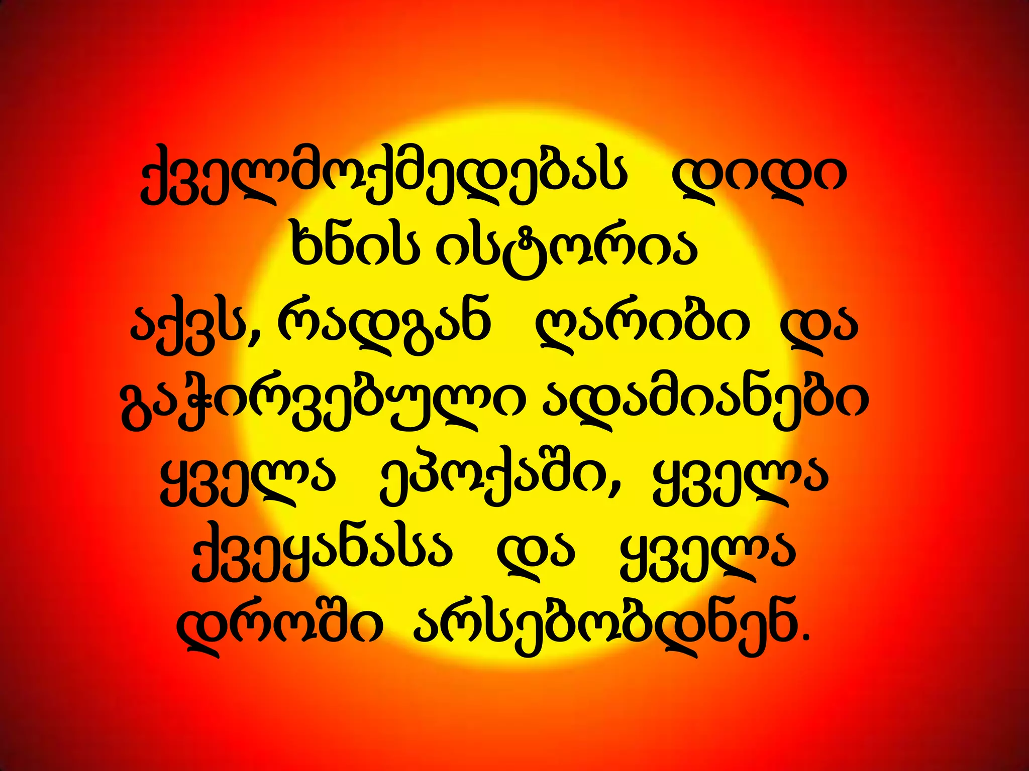 ქველმოქმედებას დიდი
ხნის ისტორია
აქვს, რადგან ღარიბი და
გაჭირვებული ადამიანები
ყველა ეპოქაში, ყველა
ქვეყანასა და ყველა
დროში არსებობდნენ.

 