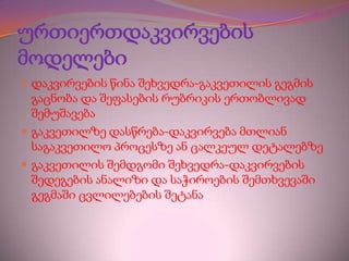 ურთიერთდაკვირვების
მოდელები
 დაკვირვების წინა შეხვედრა-გაკვეთილის გეგმის

გაცნობა და შეფასების რუბრიკის ერთობლივად
შემუშავება
 გაკვეთილზე დასწრება-დაკვირვება მთლიან
საგაკვეთილო პროცესზე ან ცალკეულ დეტალებზე
 გაკვეთილის შემდგომი შეხვედრა-დაკვირვების
შედეგების ანალიზი და საჭიროების შემთხვევაში
გეგმაში ცვლილებების შეტანა

 