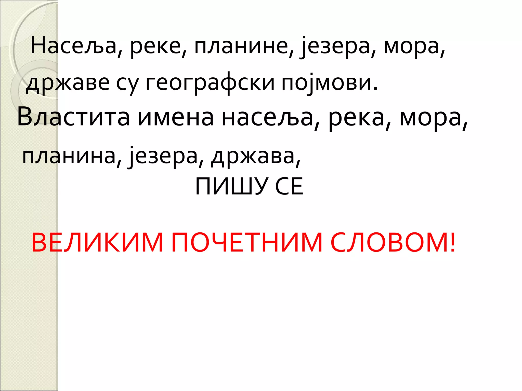 Насеља, реке, планине, језера, мора,
државе су географски појмови.

Властита имена насеља, река, мора,
планина, језера, држава,
ПИШУ СЕ

ВЕЛИКИМ ПОЧЕТНИМ СЛОВОМ!

 