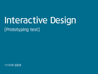 Interactive Design
[Prototyping test]

1113238 김윤경

 