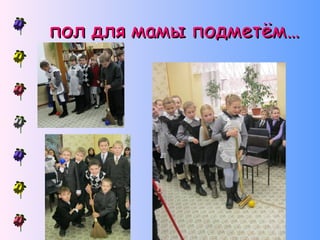 пол для мамы подметём…

 