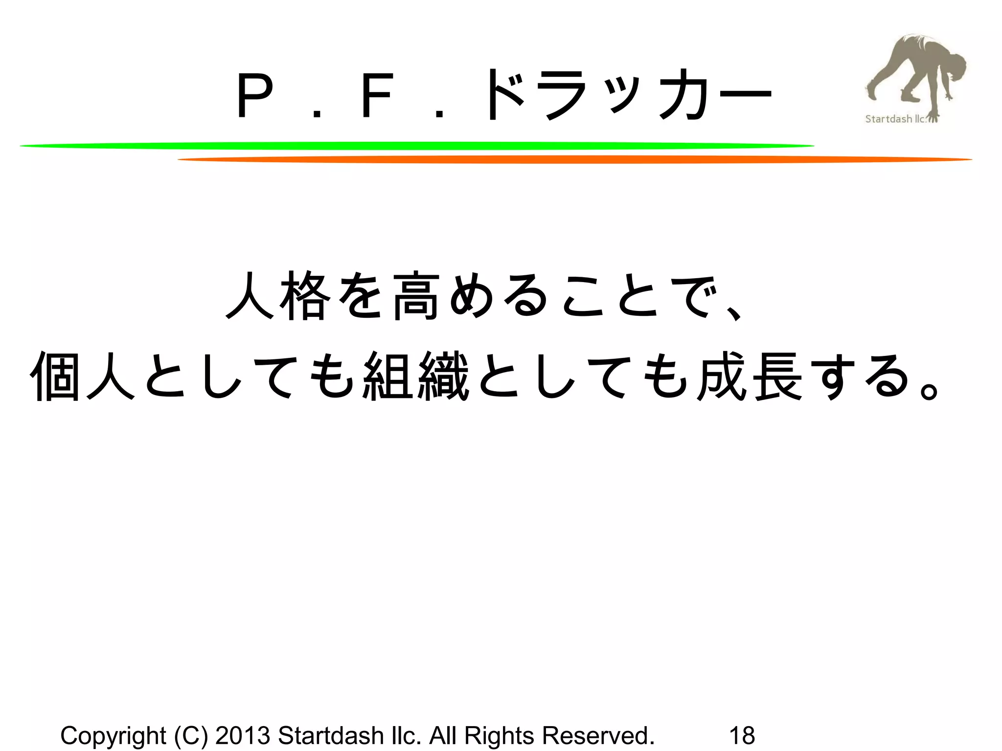 Ｐ．Ｆ．ドラッカー
人格を高めることで、
個人としても組織としても成長する。

Copyright (C) 2013 Startdash llc. All Rights Reserved.

18

 