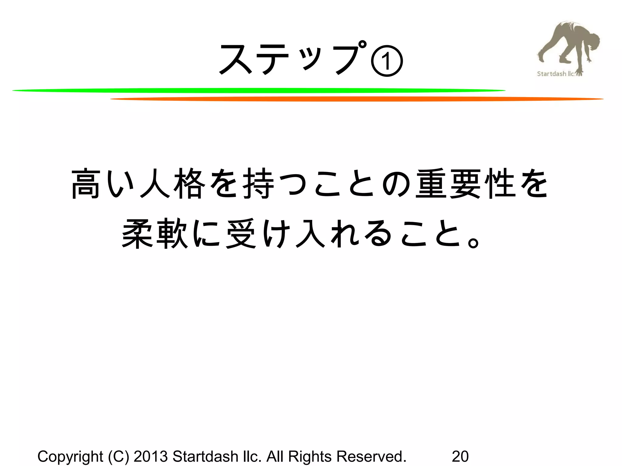 ステップ①
高い人格を持つことの重要性を
柔軟に受け入れること。

Copyright (C) 2013 Startdash llc. All Rights Reserved.

20

 
