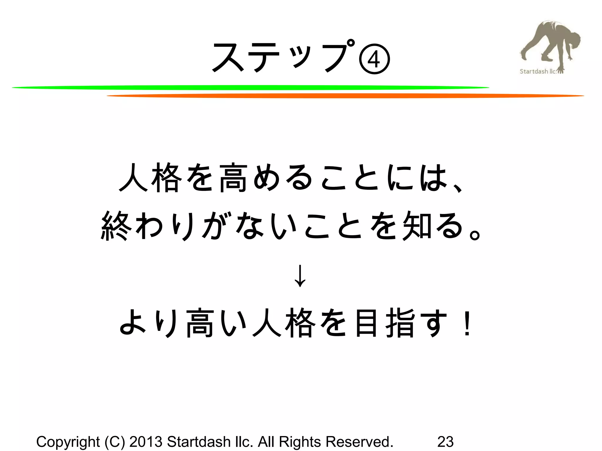 ステップ④
人格を高めることには、
終わりがないことを知る。
↓
より高い人格を目指す！

Copyright (C) 2013 Startdash llc. All Rights Reserved.

23

 
