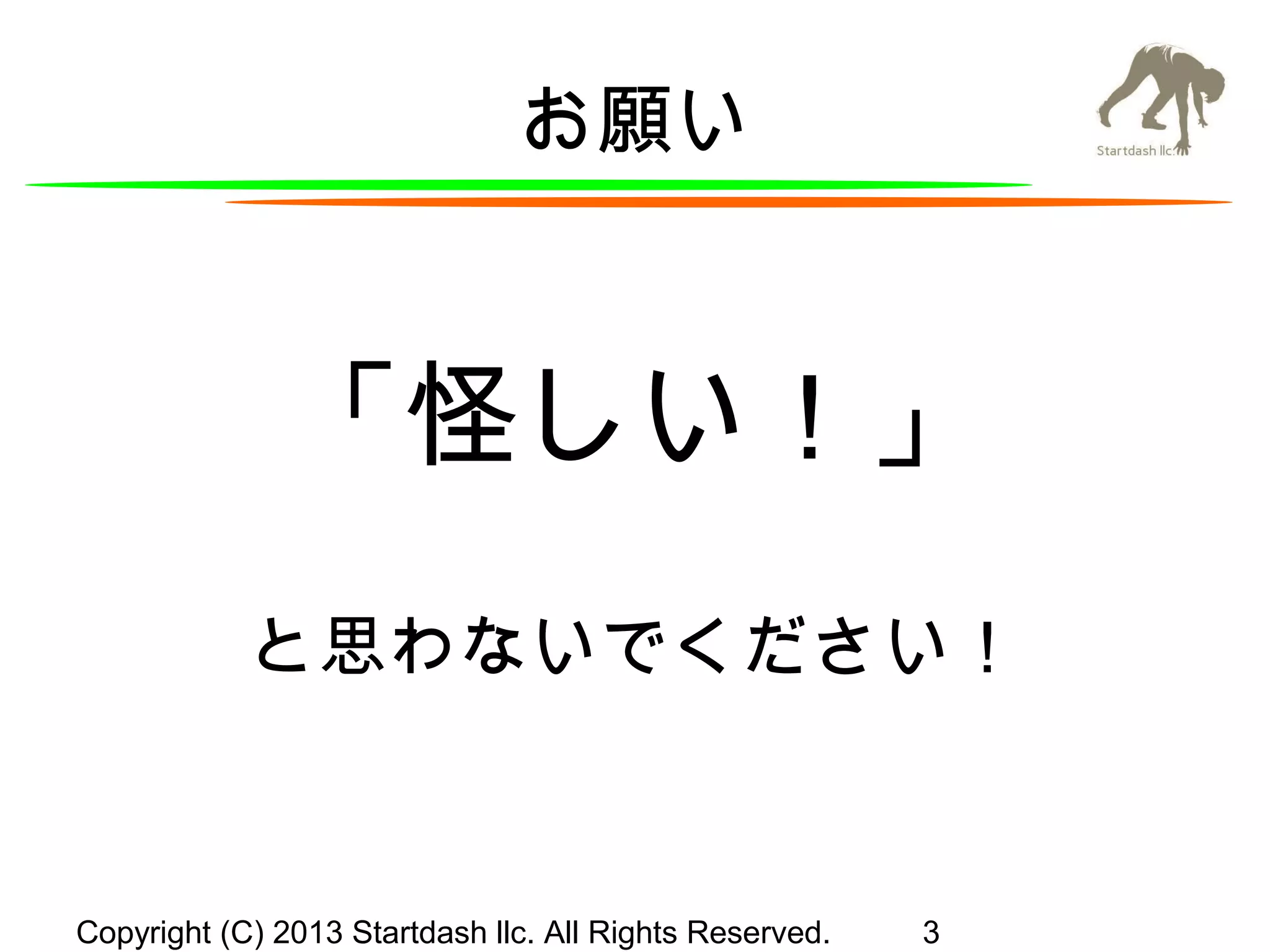お願い

「怪しい！」
と思わないでください！

Copyright (C) 2013 Startdash llc. All Rights Reserved.

3

 