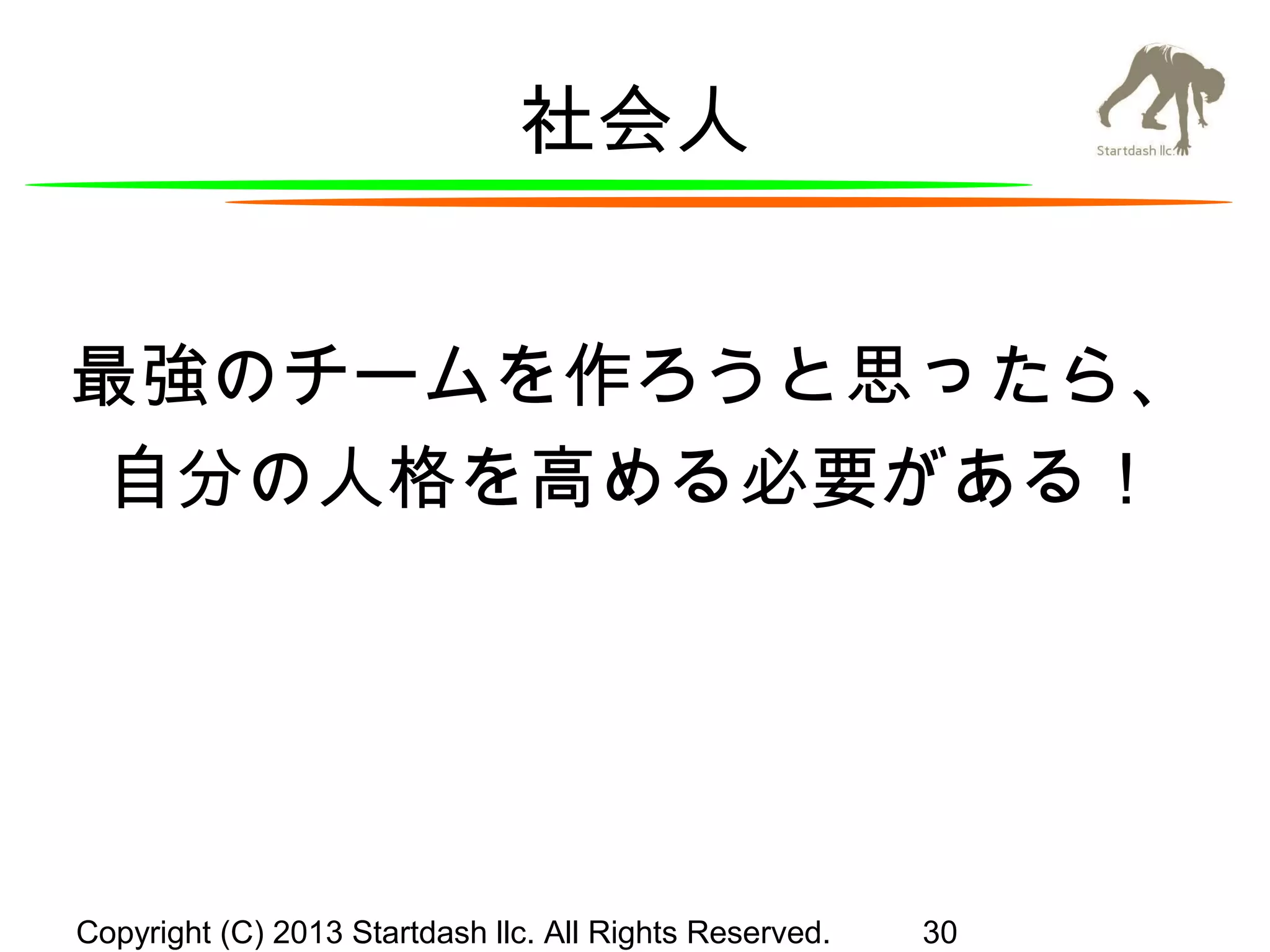 社会人
最強のチームを作ろうと思ったら、
自分の人格を高める必要がある！

Copyright (C) 2013 Startdash llc. All Rights Reserved.

30

 