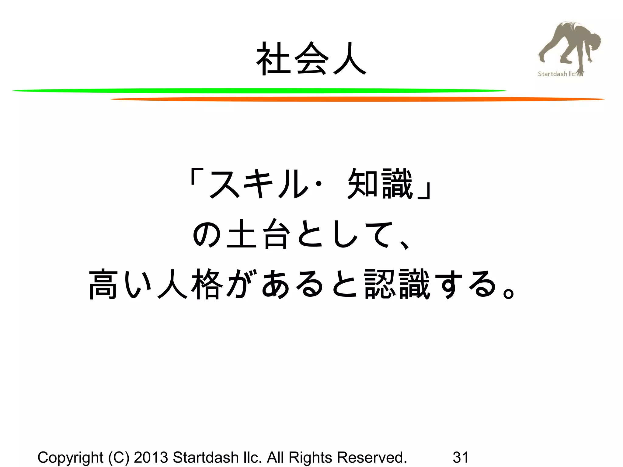 社会人
「スキル・知識」
の土台として、
高い人格があると認識する。

Copyright (C) 2013 Startdash llc. All Rights Reserved.

31

 