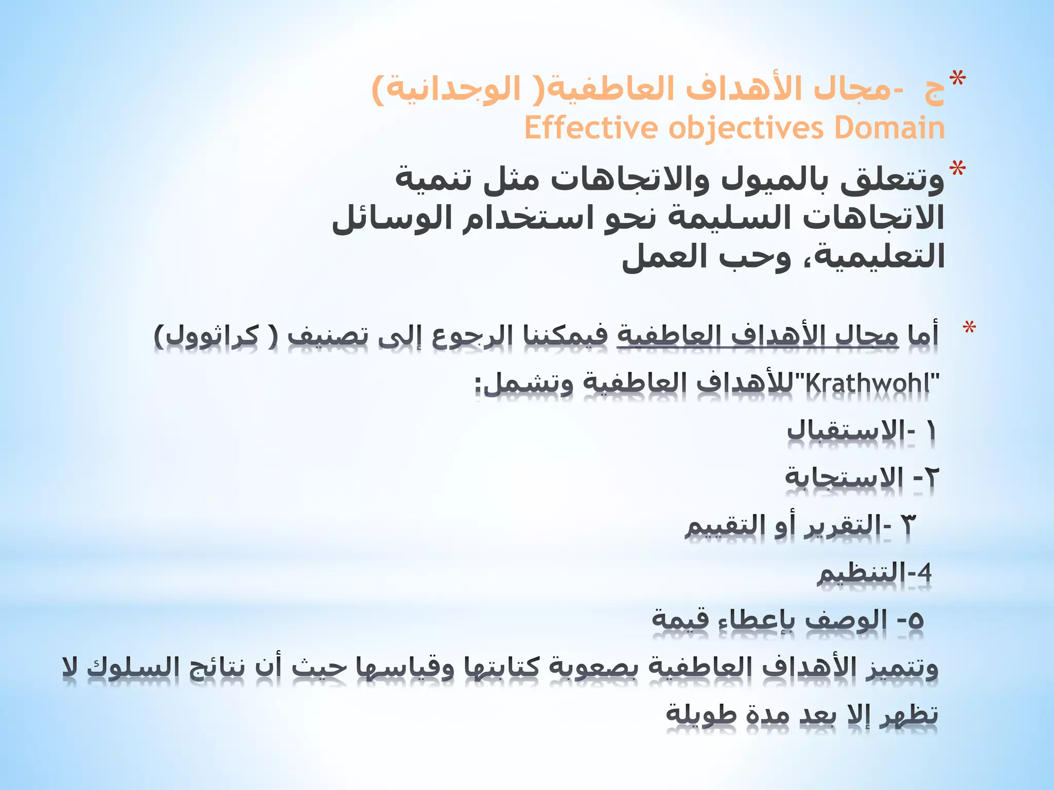 ‫* ج -مجال األهداف العاطفية( الوجدانية)‬
‫‪Effective objectives Domain‬‬
‫* وتتعلق بالميول واالتجاهات مثل تنمية‬
‫االتجاهات السليمة نحو استخدام الوسائل‬
‫التعليمية، وحب العمل‬

‫*‬

 