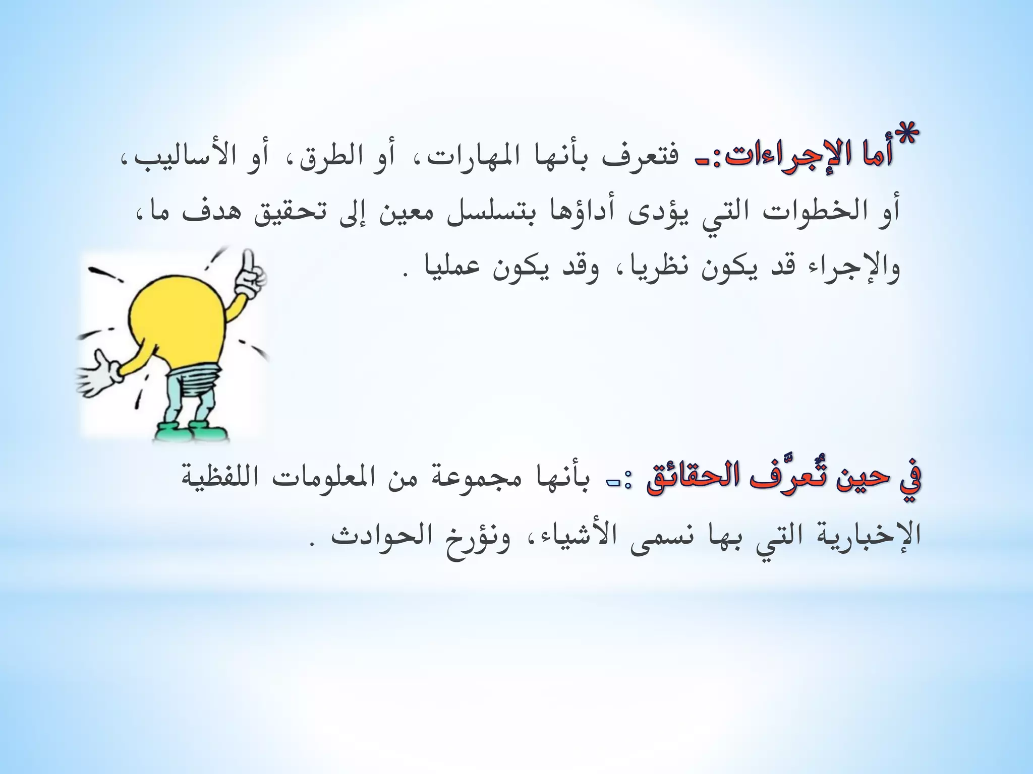 ‫فتعرف بأنها املهارات, أو الطرق, أو األساليب,‬
‫أو اخلطوات اليت يؤدى أداؤها بتسلسل معني إىل حتقيق هدف ما,‬
‫واإلجراء قد يكون نظريا, وقد يكون عمليا .‬

‫بأنها جمموعة من املعلومات اللفظية‬
‫اإلخبارية اليت بها نسمى األشياء, ونؤرخ احلوادث .‬

 