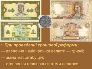 • При проведенні грошової реформи:
 введення національної валюти  гривні;
 зміна масштабу цін;
 створення грошової системи держави.

 