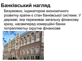 Банківський нагляд
Безумовно, індикатором економічного
розвитку країни є стан банківської системи. У
державі, яка переживає загальну фінансову
кризу, насамперед комерційні банки
потрапляютьу скрутне фінансове
становище.

 