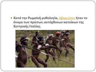  Κατϊ την Ρωμαώκό μυθολογύα, Αβοριγύνεσ όταν το

όνομα των πρώτων, αυτόχθονων κατούκων τησ
Κεντρικόσ Ιταλύασ.

 