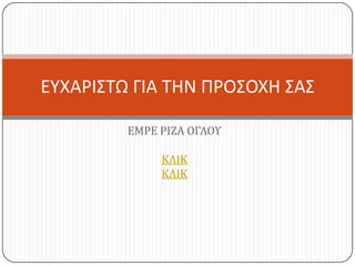 ΕΤΧΑΡΙ΢ΣΩ ΓΙΑ ΣΗΝ ΠΡΟ΢ΟΧΗ ΢Α΢
ΕΜΡΕ ΡΙΖΑ ΟΓΛΟΥ
ΚΛΙΚ
ΚΛΙΚ

 