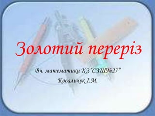 Золотий переріз
Вч. математики КЗ”СЗШ№27”
Ковальчук І.М.

 
