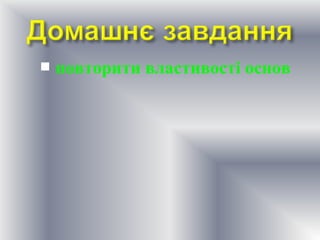 

повторити властивості основ

 
