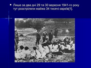 

Лише за два дні 29 та 30 вересня 1941-го року
тут розстріляли майже 34 тисячі євреїв[1].

 