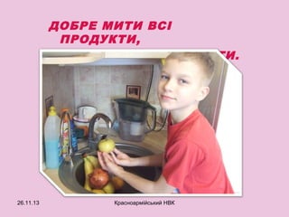 ДОБРЕ МИТИ ВСІ
ПРОДУКТИ,
УСІ ОВОЧІ ТА ФРУКТИ.

26.11.13

Красноармійський НВК

 