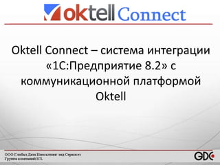 Oktell Connect – система интеграции
«1С:Предприятие 8.2» с
коммуникационной платформой
Oktell

 