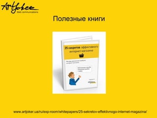 Полезные книги

www.artjoker.ua/ru/exp-room/whitepapers/25-sekretov-effektivnogo-internet-magazina/

 