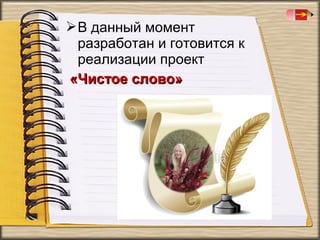  В данный момент
разработан и готовится к
реализации проект
«Чистое слово»

 