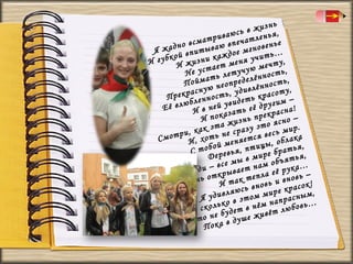 нь
в жиз я,
сь
риваю чатлень
ат
но всм ываю впе гновенье
Я жад впит
ем
кой
к а ж д о н я у ч и т ь …,
И губ И жизни т ме
чту
стае етучую ме сть,
Не у ть л
но
йма еопределён ность,
По
юн
лён
расну ость, удив красоту,
Прек ленн
ть
–
увиде её другим !
люб
ей
ёв
Е
И в н казать
сна
о
рекра о –
ьп
Ип
жизн это ясн .
эта
, как ь не сразу весь мир
ри
тся
Смот И, хот
ака
меняе тицы, обл я,
ой
ть
С тоб ревья, п
ре бра тья,
е
Д
в ми
е мы нам объя а…
вс
рук
юди – крывает
Ил
ла её новь –
еп
от
изнь
так т новь и в сок!
Ж
И
в
а
ляюсь м мире кр ным,
ив
Я уд о в это
рас
ьк
м нап юбовь…
л
ё
О, ско е будет в н ивёт л
н
ж
ичто ка в душе
Н
По

 