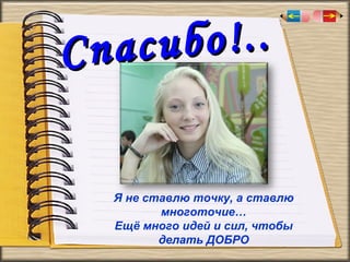 о!..
асиб
Сп
.
Я не ставлю точку, а ставлю
многоточие…
Ещё много идей и сил, чтобы
делать ДОБРО

 