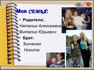 Моя СЕМЬЯ :
• Родители:
Наталья Алексеевна
Виталий Юрьевич
• Брат:
Зинченко
Никита

 