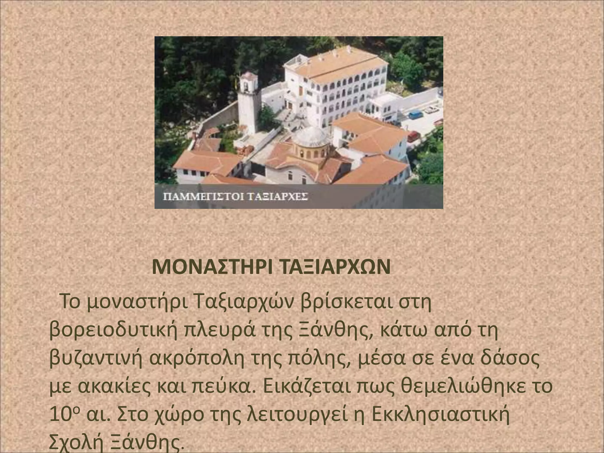 ΜΟΝΑ΢ΣΗΡΙ ΣΑΞΙΑΡΧΩΝ
Το μοναςτιρι Ταξιαρχϊν βρίςκεται ςτθ
βορειοδυτικι πλευρά τθσ Ξάνκθσ, κάτω από τθ
βυηαντινι ακρόπολθ τθσ πόλθσ, μζςα ςε ζνα δάςοσ
με ακακίεσ και πεφκα. Εικάηεται πωσ κεμελιϊκθκε το
10ο αι. Στο χϊρο τθσ λειτουργεί θ Εκκλθςιαςτικι
Σχολι Ξάνκθσ.

 