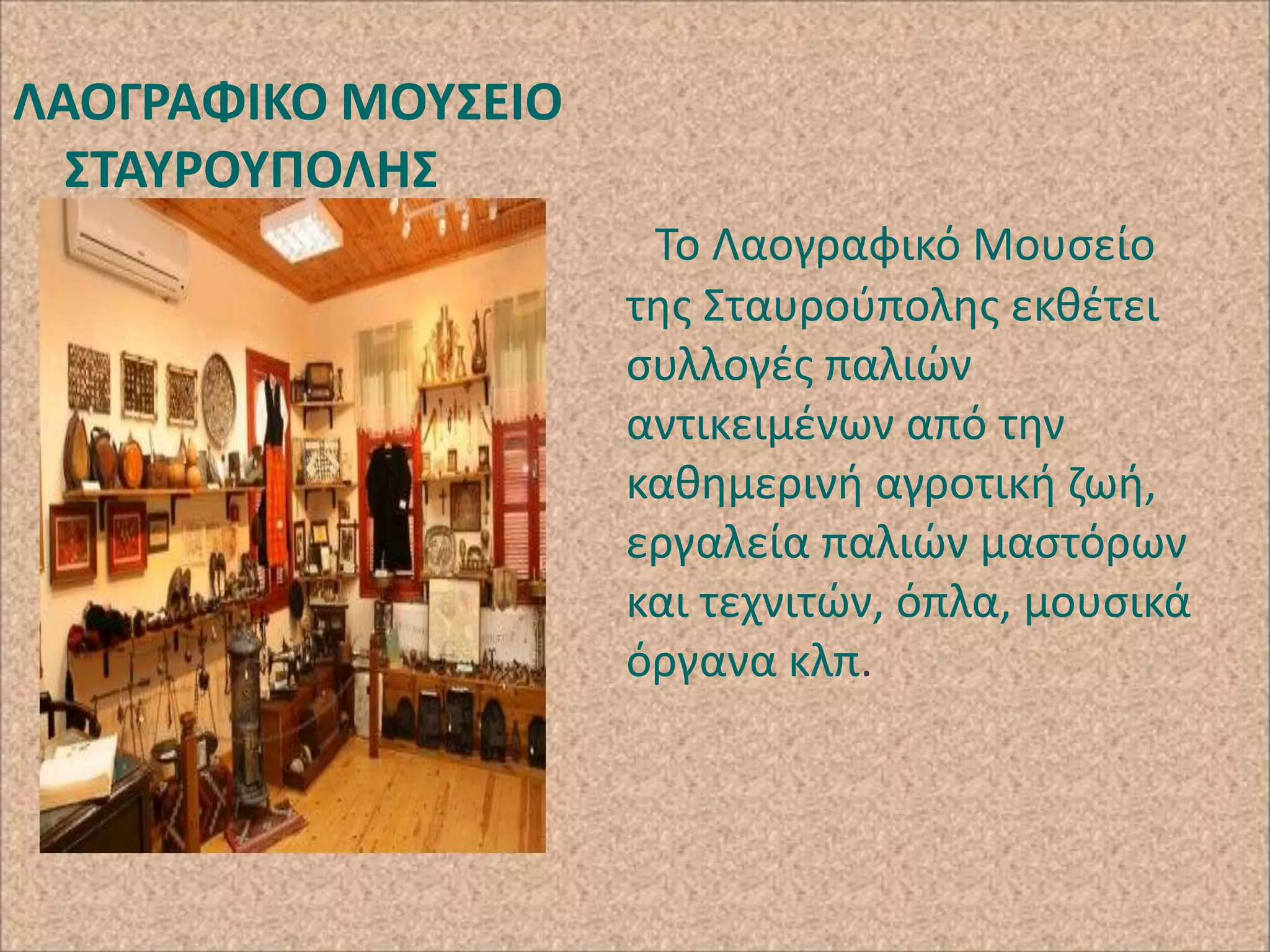 ΛΑΟΓΡΑΦΙΚΟ ΜΟΤ΢ΕΙΟ
΢ΣΑΤΡΟΤΠΟΛΗ΢
Το Λαογραφικό Μουςείο
τθσ Σταυροφπολθσ εκκζτει
ςυλλογζσ παλιϊν
αντικειμζνων από τθν
κακθμερινι αγροτικι ηωι,
εργαλεία παλιϊν μαςτόρων
και τεχνιτϊν, όπλα, μουςικά
όργανα κλπ.

 