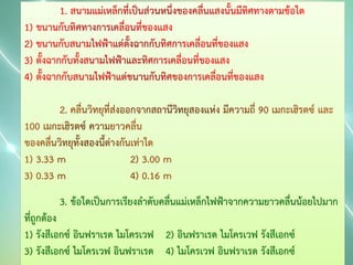 3. ข้อใดเป็นการเรียงลาดับคลื่นแม่เหล็กไฟฟ้าจากความยาวคลื่นน้อยไปมาก
ที่ถูกต้อง
1) รังสีเอกซ์ อินฟราเรด ไมโครเวฟ 2) อินฟราเรด ไมโครเวฟ รังสีเอกซ์
3) รังสีเอกซ์ ไมโครเวฟ อินฟราเรด 4) ไมโครเวฟ อินฟราเรด รังสีเอกซ์

 