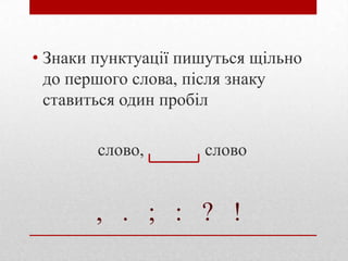 • Знаки пунктуації пишуться щільно
до першого слова, після знаку
ставиться один пробіл
слово,

слово

, . ; : ? !

 