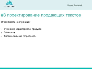 Леонид Гроховский

#3 проектирование продающих текстов
О чем писать на странице?
- Уточнение характеристик продукта
- Заголовки
- Дополнительные потребности

 