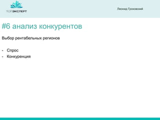 Леонид Гроховский

#6 анализ конкурентов
Выбор рентабельных регионов
- Спрос
- Конкуренция

 