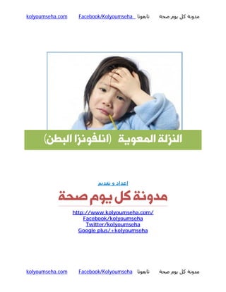 kolyoumseha.com

Facebook/Kolyoumseha ‫ﺗﺎﺑﻌﻮﻧﺎ‬

‫ﻣﺪوﻧﺔ ﻛﻞ ﻳﻮم ﺻﺤﺔ‬

(‫اﻟﻨﺰﻟﮥ اﻟﻤﻌﻮﯾﮥ )اﻧﻠﻔﻮﻧﺰا اﻟﺒﻄﻦ‬

‫اﻋﺪاد و ﺗﻘﺪﻳﻢ‬

‫ﻣﺪوﻧﮥ ﮐﻞ ﯾﻮم ﺻﺤﮥ‬
http://www.kolyoumseha.com/
Facebook/kolyoumseha
Twitter/kolyoumseha
Google plus/+kolyoumseha

kolyoumseha.com

Facebook/Kolyoumseha ‫ﺗﺎﺑﻌﻮﻧﺎ‬

‫ﻣﺪوﻧﺔ ﻛﻞ ﻳﻮم ﺻﺤﺔ‬

 