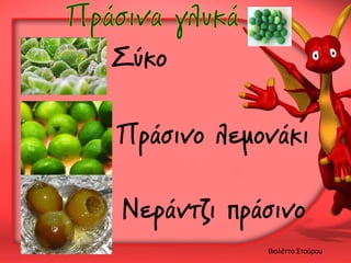 Σύκο
Πράσινο λεμονάκι
Νεράντζι πράσινο
Βιολέττα Σταύρου

 