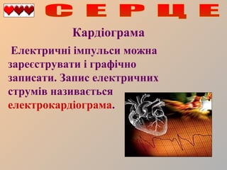 Кардіограма
Електричні імпульси можна
зареєструвати і графічно
записати. Запис електричних
струмів називається
електрокардіограма.

 
