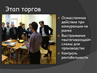 Этап торгов 
 Осмысленные 
действия при 
конкуренции на 
рынке 
 Выстраивание 
«вытягивающей» 
схемы для 
производства 
 Контроль 
рентабельности 
 