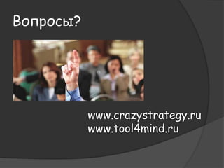 Вопросы? 
www.crazystrategy.ru 
www.tool4mind.ru 
