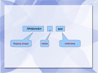 .

ﾠ ΠΡΟΣΚΛΗΣΗ

Κυρίως όνομα

τελεία

DOC

επέκταση

 