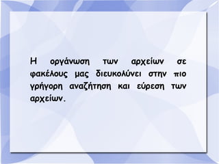 Η
οργάνωση
των
αρχείων
σε
φακέλους μας διευκολύνει στην πιο
γρήγορη αναζήτηση και εύρεση των
αρχείων.

 