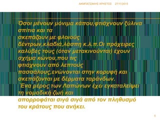 ΑΚΜΠΑΣΖΑΚΗ΢ ΧΡΗ΢ΣΟ΢

27/11/2013

Όζνη κέλνπλ κόληκα θάπνπ,θηηάρλνπλ μύιηλα
ζπίηηα θαη ηα
ζθεπάδνπλ κε θινηνύο
δέληξσλ,θιαδηά,ιάζπε θ.ι.π.Οη πξόρεηξεο
θαιύβεο ηνπο (όηαλ κεηαθηλνύληαη) έρνπλ
ζρήκα θώλνπ,πνπ ηηο
θηηάρλνπλ από ιεπηνύο
παζζάινπο,ελώλνληαη ζηελ θνξπθή θαη
ζθεπάδνληαη κε δέξκαηα ηαξάλδσλ.
Έλα κέξνο ησλ Λαπώλσλ έρεη εγθαηαιείςεη
ηε λνκαδηθή δσή θαη
απνξξνθάηαη ζηγά ζηγά από ηνλ πιεζπζκό
ηνπ θξάηνπο πνπ αλήθεη.
5

 