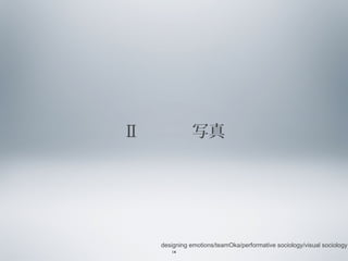Ⅱ 　　　写真

designing emotions/teamOka/performative sociology/visual sociology
14

 