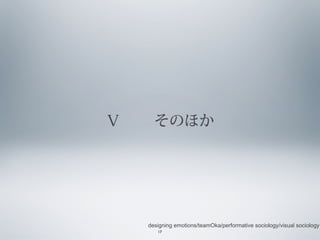 Ⅴ 　　そのほか

designing emotions/teamOka/performative sociology/visual sociology
17

 