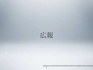 広報

designing emotions/teamOka/performative sociology/visual sociology
19

 