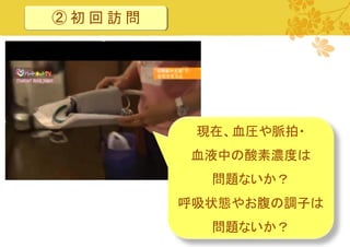 ②初回訪問

現在、血圧や脈拍・
血液中の酸素濃度は
問題ないか？
呼吸状態やお腹の調子は
問題ないか？
12

 