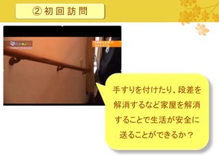 ②初回訪問

手すりを付けたり、段差を

解消するなど家屋を解消
することで生活が安全に

送ることができるか？
15

 